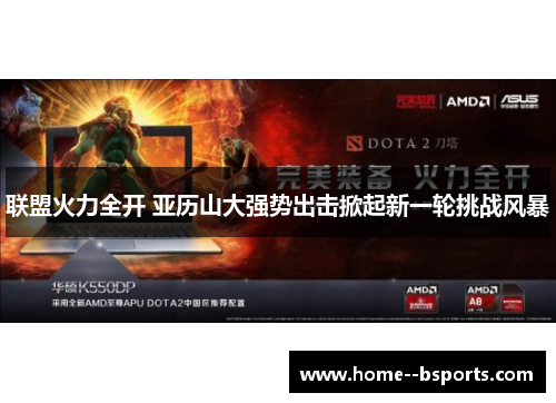 联盟火力全开 亚历山大强势出击掀起新一轮挑战风暴