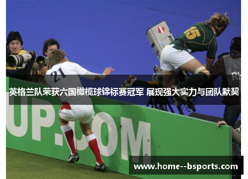 英格兰队荣获六国橄榄球锦标赛冠军 展现强大实力与团队默契 英格兰队荣获六国橄榄球锦标赛冠军 展现强大实力与团队默契