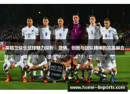 英格兰快乐足球魅力探析:激情、创新与团队精神的完美融合 英格兰快乐足球魅力探析:激情、创新与团队精神的完美融合