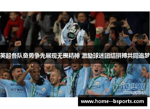 英超各队奋勇争先展现无畏精神 激励球迷团结拼搏共同追梦 英超各队奋勇争先展现无畏精神 激励球迷团结拼搏共同追梦