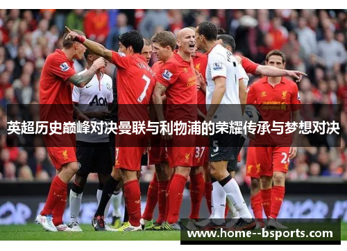 英超历史巅峰对决曼联与利物浦的荣耀传承与梦想对决 英超历史巅峰对决曼联与利物浦的荣耀传承与梦想对决