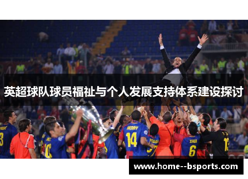 英超球队球员福祉与个人发展支持体系建设探讨 英超球队球员福祉与个人发展支持体系建设探讨