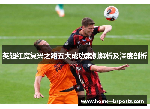 英超红魔复兴之路五大成功案例解析及深度剖析