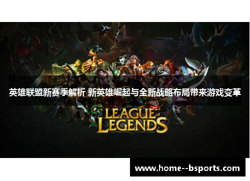 英雄联盟新赛季解析 新英雄崛起与全新战略布局带来游戏变革
