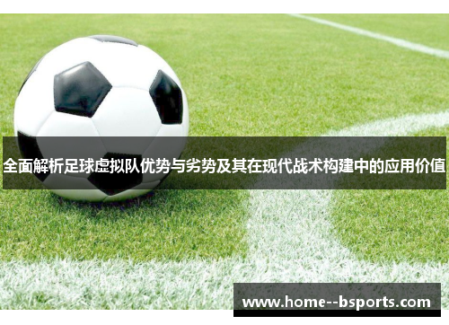 全面解析足球虚拟队优势与劣势及其在现代战术构建中的应用价值