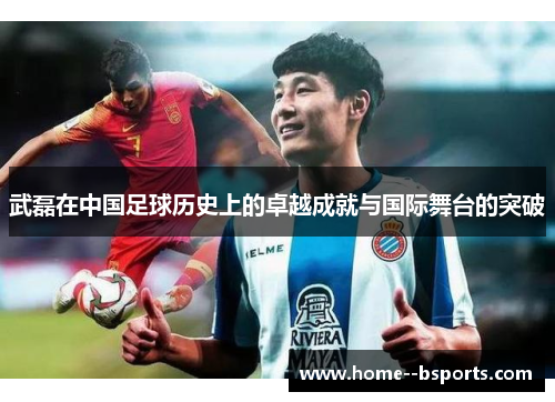 武磊在中国足球历史上的卓越成就与国际舞台的突破 武磊在中国足球历史上的卓越成就与国际舞台的突破