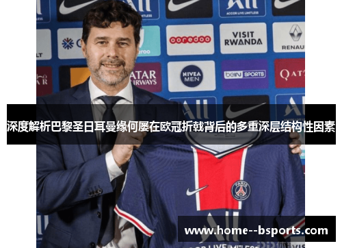 深度解析巴黎圣日耳曼缘何屡在欧冠折戟背后的多重深层结构性因素 深度解析巴黎圣日耳曼缘何屡在欧冠折戟背后的多重深层结构性因素