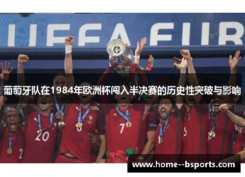 葡萄牙队在1984年欧洲杯闯入半决赛的历史性突破与影响 葡萄牙队在1984年欧洲杯闯入半决赛的历史性突破与影响
