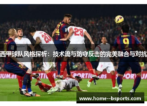 西甲球队风格探析：技术流与防守反击的完美融合与对抗