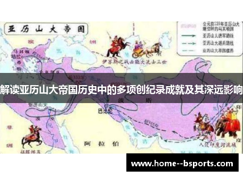 解读亚历山大帝国历史中的多项创纪录成就及其深远影响 解读亚历山大帝国历史中的多项创纪录成就及其深远影响
