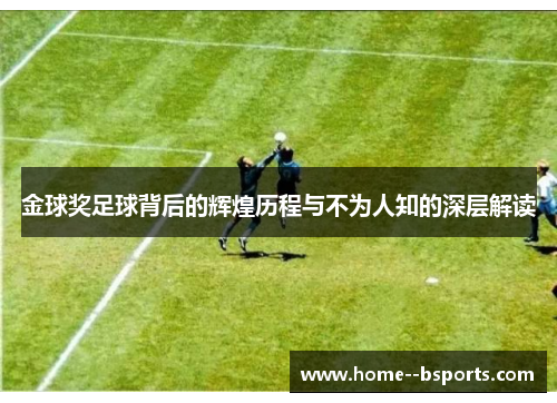 金球奖足球背后的辉煌历程与不为人知的深层解读 金球奖足球背后的辉煌历程与不为人知的深层解读
