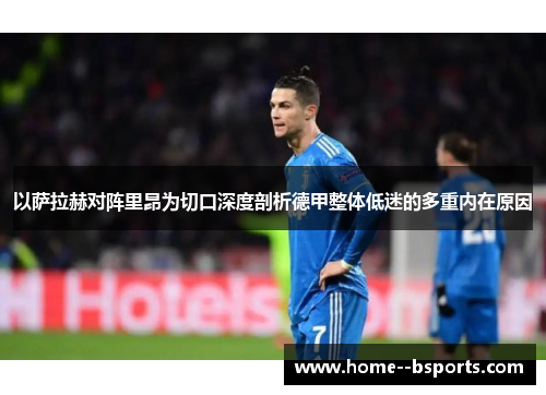 以萨拉赫对阵里昂为切口深度剖析德甲整体低迷的多重内在原因