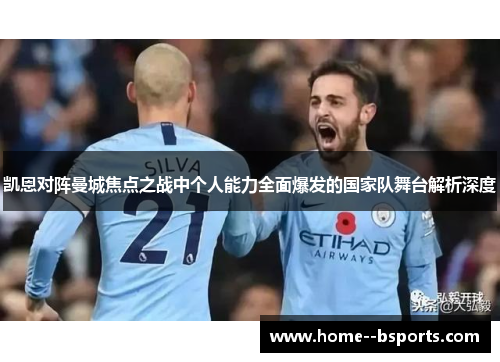 凯恩对阵曼城焦点之战中个人能力全面爆发的国家队舞台解析深度 凯恩对阵曼城焦点之战中个人能力全面爆发的国家队舞台解析深度