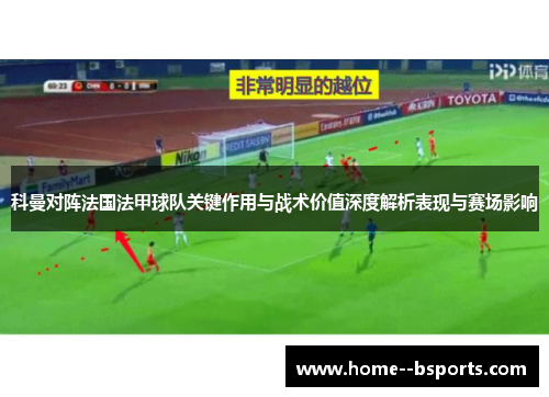 科曼对阵法国法甲球队关键作用与战术价值深度解析表现与赛场影响 科曼对阵法国法甲球队关键作用与战术价值深度解析表现与赛场影响