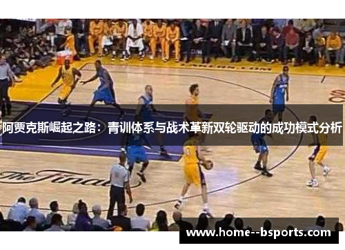 阿贾克斯崛起之路：青训体系与战术革新双轮驱动的成功模式分析