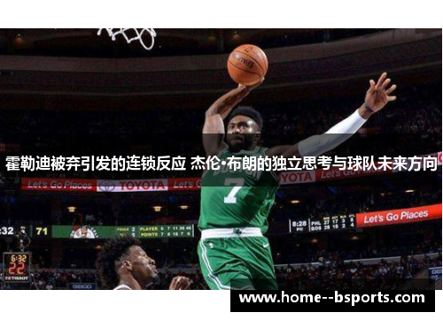 霍勒迪被弃引发的连锁反应 杰伦·布朗的独立思考与球队未来方向 霍勒迪被弃引发的连锁反应 杰伦·布朗的独立思考与球队未来方向