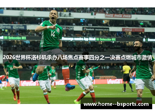 2026世界杯洛杉矶承办八场焦点赛事四分之一决赛点燃城市激情