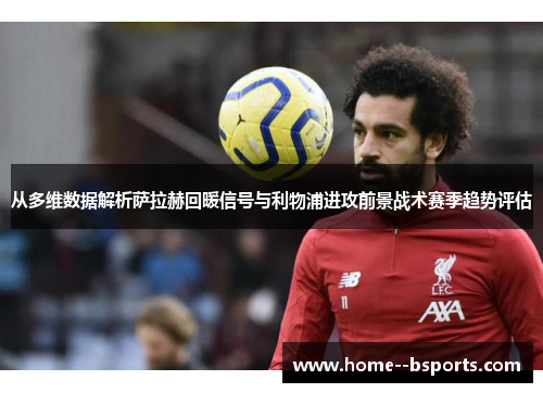 从多维数据解析萨拉赫回暖信号与利物浦进攻前景战术赛季趋势评估