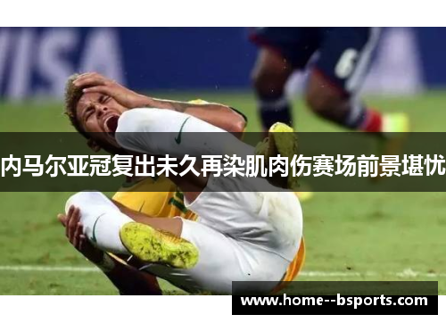 内马尔亚冠复出未久再染肌肉伤赛场前景堪忧 内马尔亚冠复出未久再染肌肉伤赛场前景堪忧