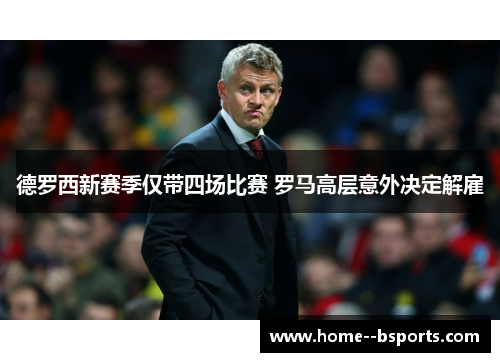 德罗西新赛季仅带四场比赛 罗马高层意外决定解雇