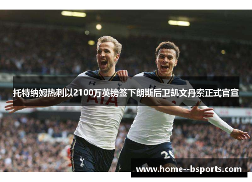 托特纳姆热刺以2100万英镑签下朗斯后卫凯文丹索正式官宣