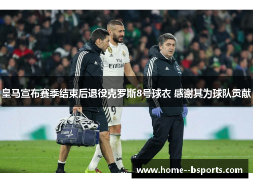 皇马宣布赛季结束后退役克罗斯8号球衣 感谢其为球队贡献