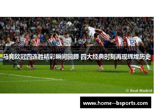 马竞欧冠四连胜精彩瞬间回顾 四大经典时刻再现辉煌历史