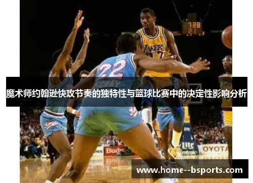 魔术师约翰逊快攻节奏的独特性与篮球比赛中的决定性影响分析